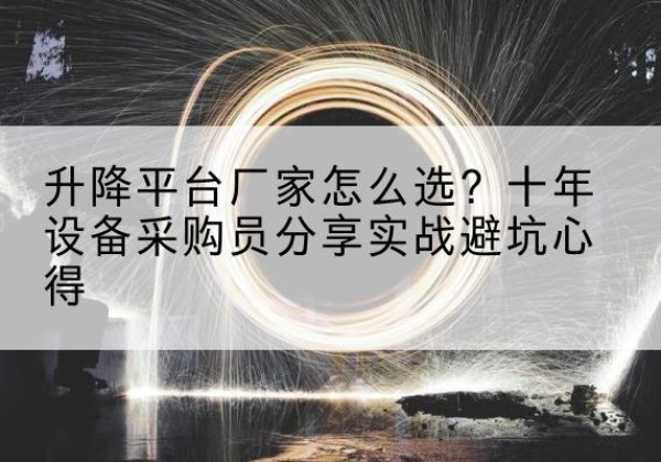 波密升降平台厂家-怎么选？十年设备采购员分享实战避坑心得