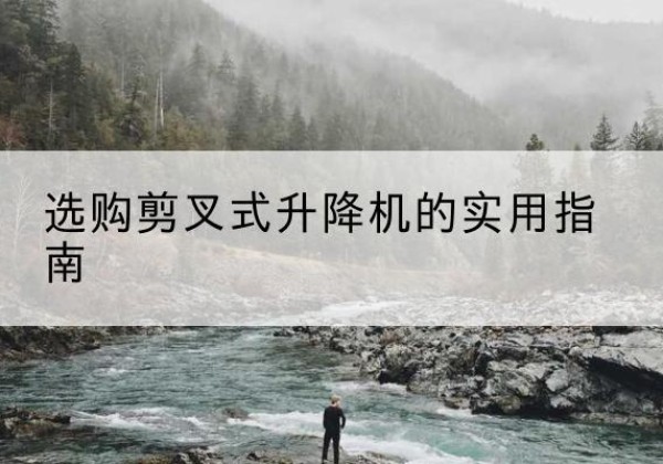 波密剪叉式升降机怎么选-选购剪叉式升降机的实用指南