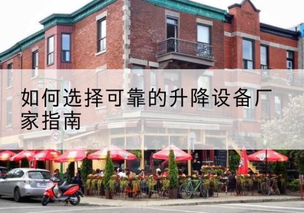 波密电动升降机厂家-如何选择可靠的升降设备厂家指南